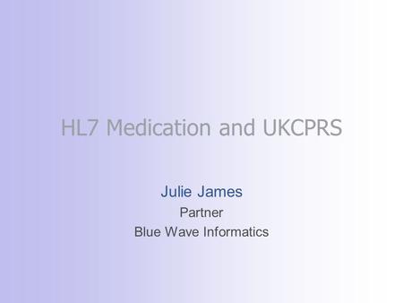 HL7 Medication and UKCPRS Julie James Partner Blue Wave Informatics.
