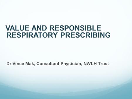 VALUE AND RESPONSIBLE RESPIRATORY PRESCRIBING Dr Vince Mak, Consultant Physician, NWLH Trust.