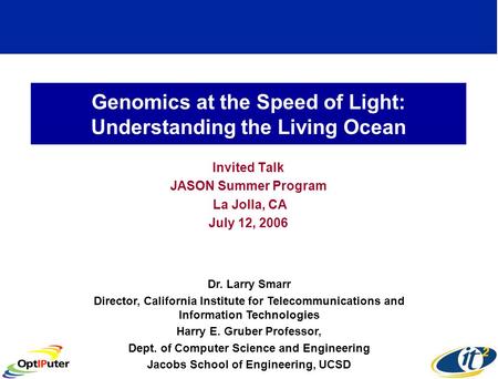 Genomics at the Speed of Light: Understanding the Living Ocean Invited Talk JASON Summer Program La Jolla, CA July 12, 2006 Dr. Larry Smarr Director, California.