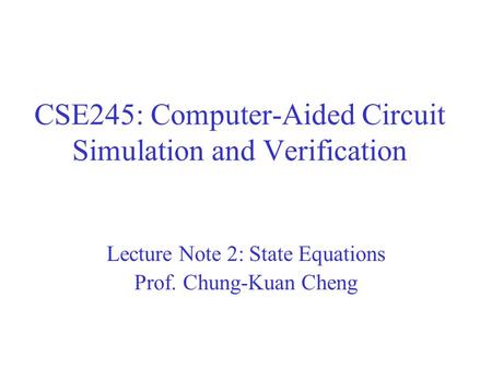 CSE245: Computer-Aided Circuit Simulation and Verification Lecture Note 2: State Equations Prof. Chung-Kuan Cheng.
