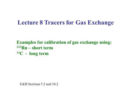 Lecture 8 Tracers for Gas Exchange Examples for calibration of gas exchange using: 222 Rn – short term 14 C - long term E&H Sections 5.2 and 10.2.