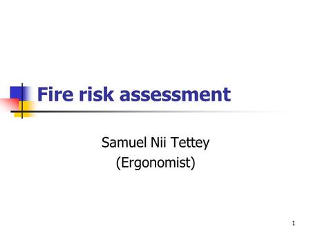 1 Fire risk assessment Samuel Nii Tettey (Ergonomist)