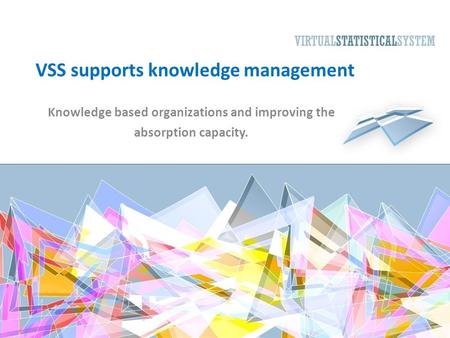 VSS supports knowledge management Knowledge based organizations and improving the absorption capacity.