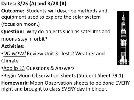 Dates: 3/25 (A) and 3/28 (B) Outcome: Students will describe methods and equipment used to explore the solar system (focus on moon.) Question: Why do objects.