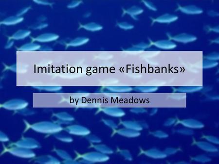 Imitation game «Fishbanks» by Dennis Meadows. Victory conditions Higher balance at the end of the game Balance = bank balance + ship scrap value ($250.