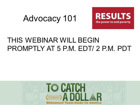 THIS WEBINAR WILL BEGIN PROMPTLY AT 5 P.M. EDT/ 2 P.M. PDT Advocacy 101.