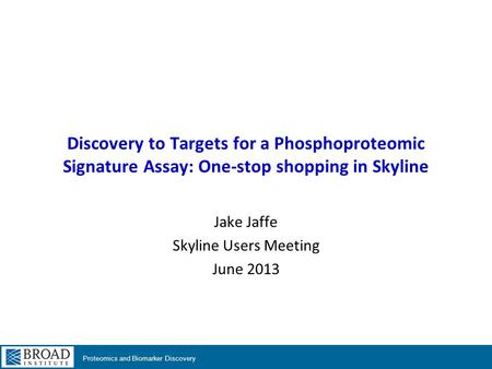 Proteomics and Biomarker Discovery Discovery to Targets for a Phosphoproteomic Signature Assay: One-stop shopping in Skyline Jake Jaffe Skyline Users Meeting.