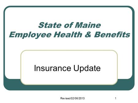 State of Maine Employee Health & Benefits Insurance Update Revised 02/06/20131.