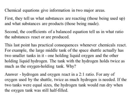 Chemical equations give information in two major areas. First, they tell us what substances are reacting (those being used up) and what substances are.