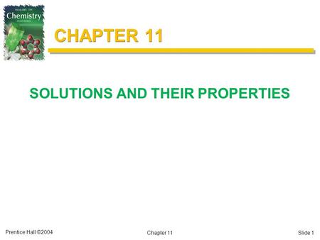 Prentice Hall ©2004 CHAPTER 11 SOLUTIONS AND THEIR PROPERTIES Chapter 11Slide 1.