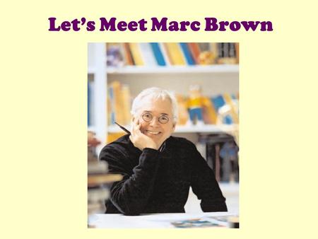 Let’s Meet Marc Brown. Marc Brown is the author and illustrator of the famous Arthur books.