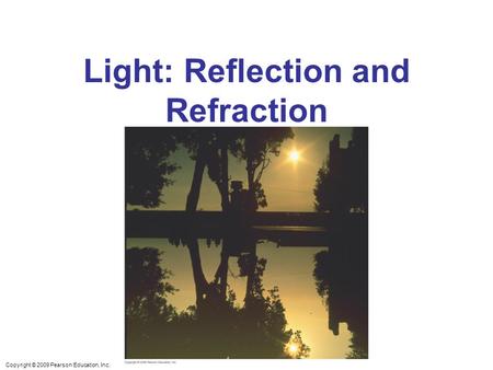 Copyright © 2009 Pearson Education, Inc. Light: Reflection and Refraction.