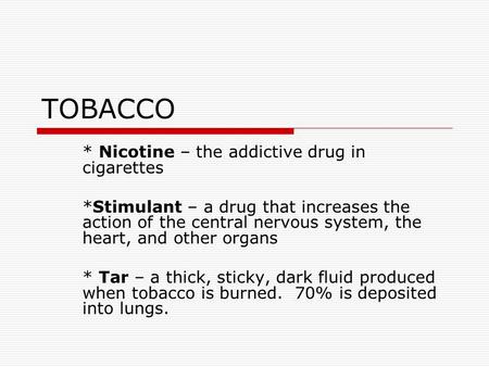 TOBACCO * Nicotine – the addictive drug in cigarettes