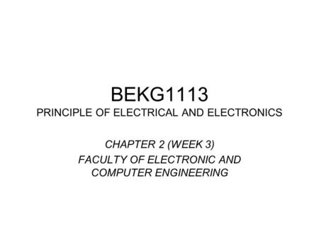 BEKG1113 PRINCIPLE OF ELECTRICAL AND ELECTRONICS CHAPTER 2 (WEEK 3) FACULTY OF ELECTRONIC AND COMPUTER ENGINEERING.