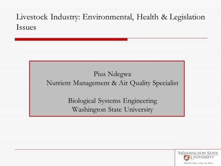 Livestock Industry: Environmental, Health & Legislation Issues Pius Ndegwa Nutrient Management & Air Quality Specialist Biological Systems Engineering.
