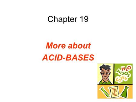 Chapter 19 More about ACID-BASES. Self-Ionization of Water Two water molecules produce a hydronium ion & a hydroxide ion by the transfer of a proton.