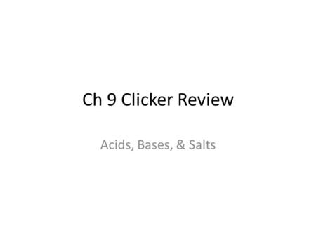Ch 9 Clicker Review Acids, Bases, & Salts.