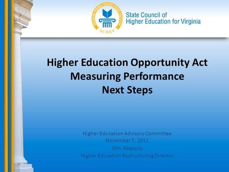 Higher Education Opportunity Act Measuring Performance Next Steps Higher Education Advisory Committee November 7, 2011 Jim Alessio Higher Education Restructuring.