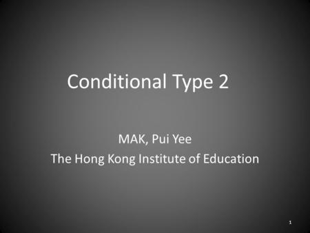 Conditional Type 2 MAK, Pui Yee The Hong Kong Institute of Education 1.