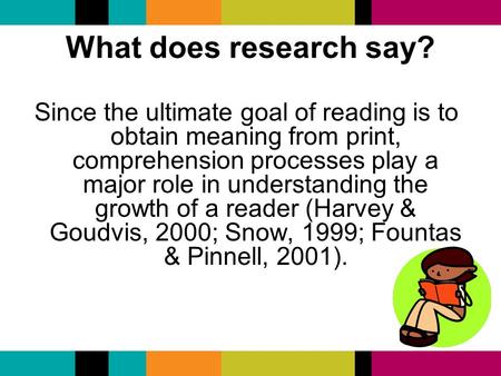 What does research say? Since the ultimate goal of reading is to obtain meaning from print, comprehension processes play a major role in understanding.