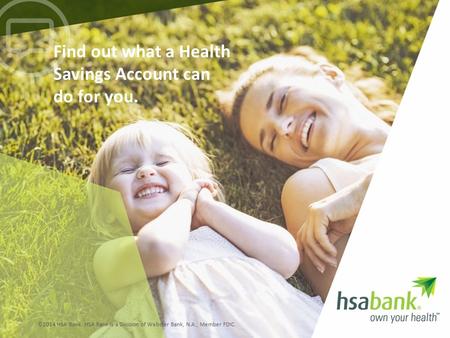Find out what a Health Savings Account can do for you. ©2014 HSA Bank. HSA Bank is a Division of Webster Bank, N.A., Member FDIC.