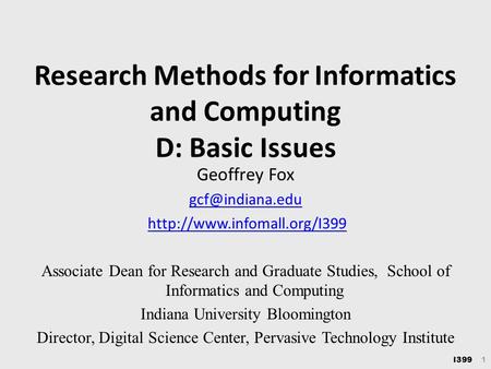I399 1 Research Methods for Informatics and Computing D: Basic Issues Geoffrey Fox  Associate Dean for Research.