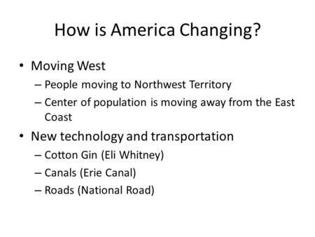 How is America Changing? Moving West – People moving to Northwest Territory – Center of population is moving away from the East Coast New technology and.