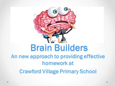Brain Builders An new approach to providing effective homework at Crawford Village Primary School.