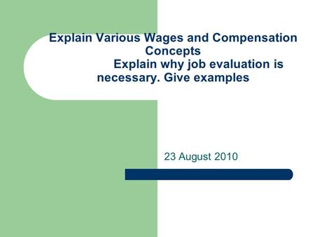 Explain Various Wages and Compensation Concepts Explain why job evaluation is necessary. Give examples 23 August 2010.