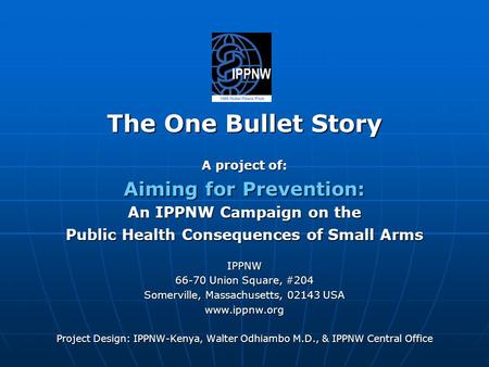 The One Bullet Story A project of: Aiming for Prevention: An IPPNW Campaign on the Public Health Consequences of Small Arms IPPNW 66-70 Union Square, #204.