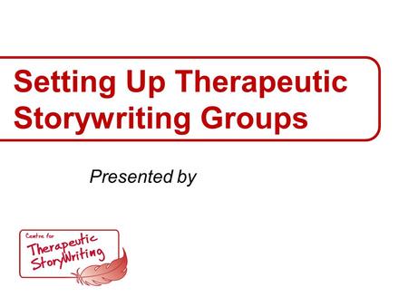 Setting Up Therapeutic Storywriting Groups Presented by.
