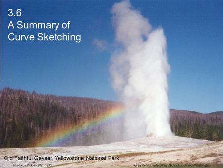3.6 A Summary of Curve Sketching Greg Kelly, Hanford High School, Richland, WashingtonPhoto by Vickie Kelly, 1995 Old Faithful Geyser, Yellowstone National.