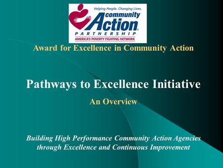 Award for Excellence in Community Action Pathways to Excellence Initiative An Overview Building High Performance Community Action Agencies through Excellence.