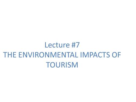 Lecture #7 THE ENVIRONMENTAL IMPACTS OF TOURISM. ENVIRONMENTAL IMPACTS OF TOURISM The quality of the environment, both natural and man-made, is essential.