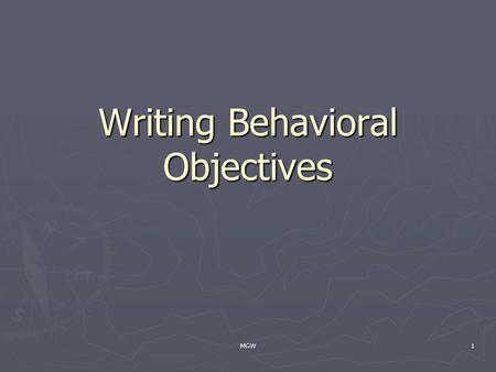 MGW1 Writing Behavioral Objectives. MGW2 Goals must be written based on several factors: ► Assessment data ► Observational data ► Projected rate of development.