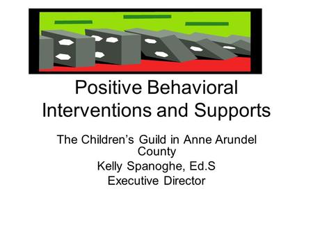 Positive Behavioral Interventions and Supports The Children’s Guild in Anne Arundel County Kelly Spanoghe, Ed.S Executive Director.
