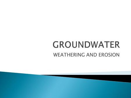 WEATHERING AND EROSION.  Groundwater dissolves rock  Groundwater is often mildly acidic  Contains weak carbonic acid  Forms when rainwater dissolves.