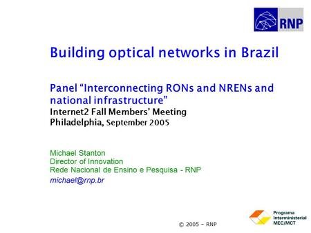 © 2005 – RNP Building optical networks in Brazil Panel “Interconnecting RONs and NRENs and national infrastructure” Internet2 Fall Members’ Meeting Philadelphia,