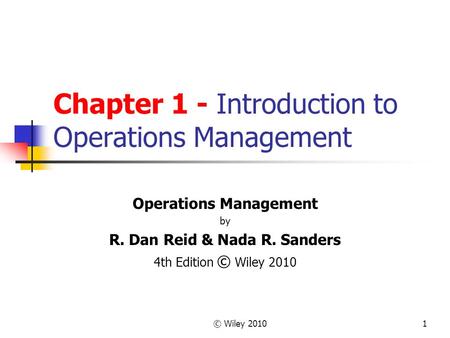 © Wiley 20101 Chapter 1 - Introduction to Operations Management Operations Management by R. Dan Reid & Nada R. Sanders 4th Edition © Wiley 2010.