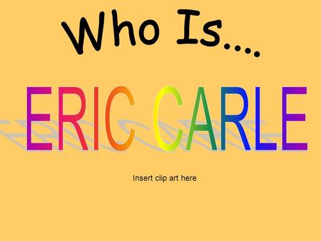 Who Is.... ERIC CARLE Insert clip art here.