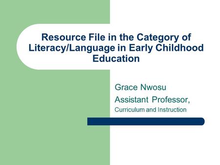 Resource File in the Category of Literacy/Language in Early Childhood Education Grace Nwosu Assistant Professor, Curriculum and Instruction.