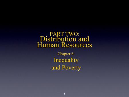 1 PART TWO: Distribution and Human Resources Chapter 6: Inequality and Poverty.