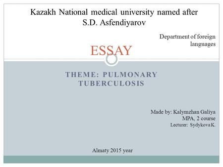 THEME: PULMONARY TUBERCULOSIS ESSAY Kazakh National medical university named after S.D. Asfendiyarov Department of foreign languages Made by: Kalymzhan.