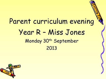 Parent curriculum evening Year R – Miss Jones Monday 30 th September 2013.