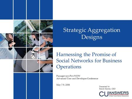 Strategic Aggregation Designs Harnessing the Promise of Social Networks for Business Operations Passageways PowWOW Advanced User and Developer Conference.