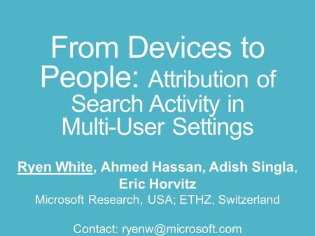 From Devices to People: Attribution of Search Activity in Multi-User Settings Ryen White, Ahmed Hassan, Adish Singla, Eric Horvitz Microsoft Research,