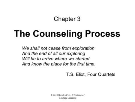 © 2011 Brooks/Cole, A Division of Cengage Learning Chapter 3 The Counseling Process We shall not cease from exploration And the end of all our exploring.