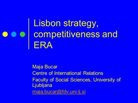 Lisbon strategy, competitiveness and ERA Maja Bucar Centre of International Relations Faculty of Social Sciences, University of Ljubljana