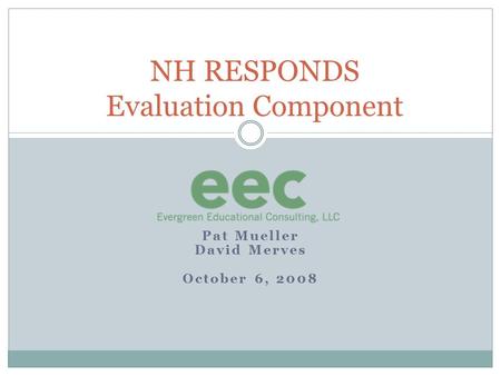 Pat Mueller David Merves October 6, 2008 NH RESPONDS Evaluation Component.