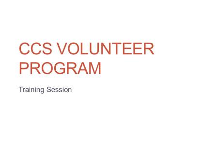 CCS VOLUNTEER PROGRAM Training Session. Goals To help you be as productive and efficient as possible during your sessions. Provide details about how to.